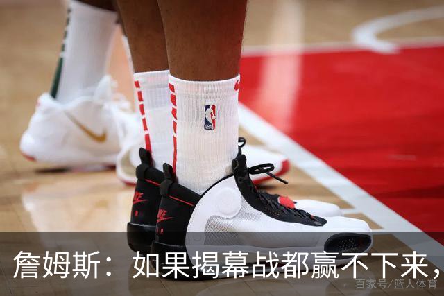 詹姆斯：如果揭幕战都赢不下来，就没法取得82胜的战绩了
